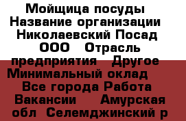 Мойщица посуды › Название организации ­ Николаевский Посад, ООО › Отрасль предприятия ­ Другое › Минимальный оклад ­ 1 - Все города Работа » Вакансии   . Амурская обл.,Селемджинский р-н